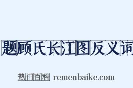 题顾氏长江图反义词是什么意思的图片